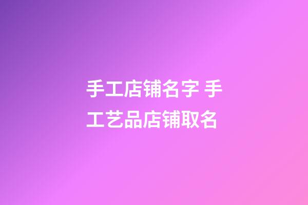 手工店铺名字 手工艺品店铺取名-第1张-店铺起名-玄机派